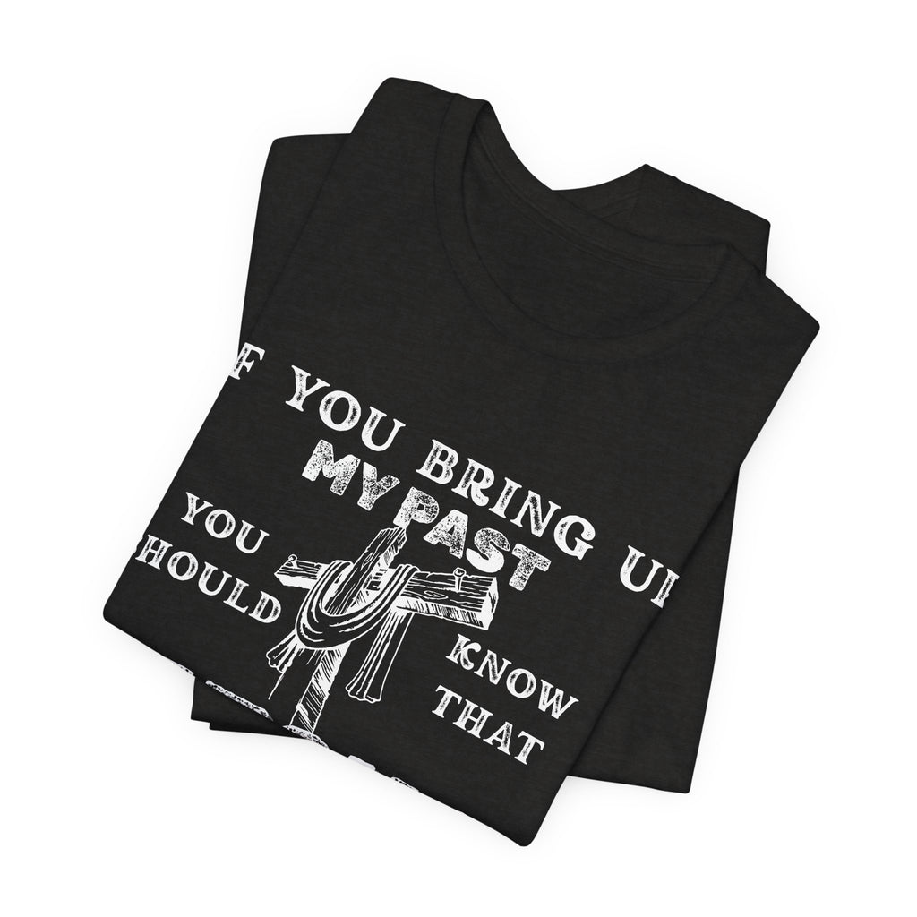 Faith Graphic Tee — "If You Bring Up My Past You Should Know That Jesus Dropped The Charges"