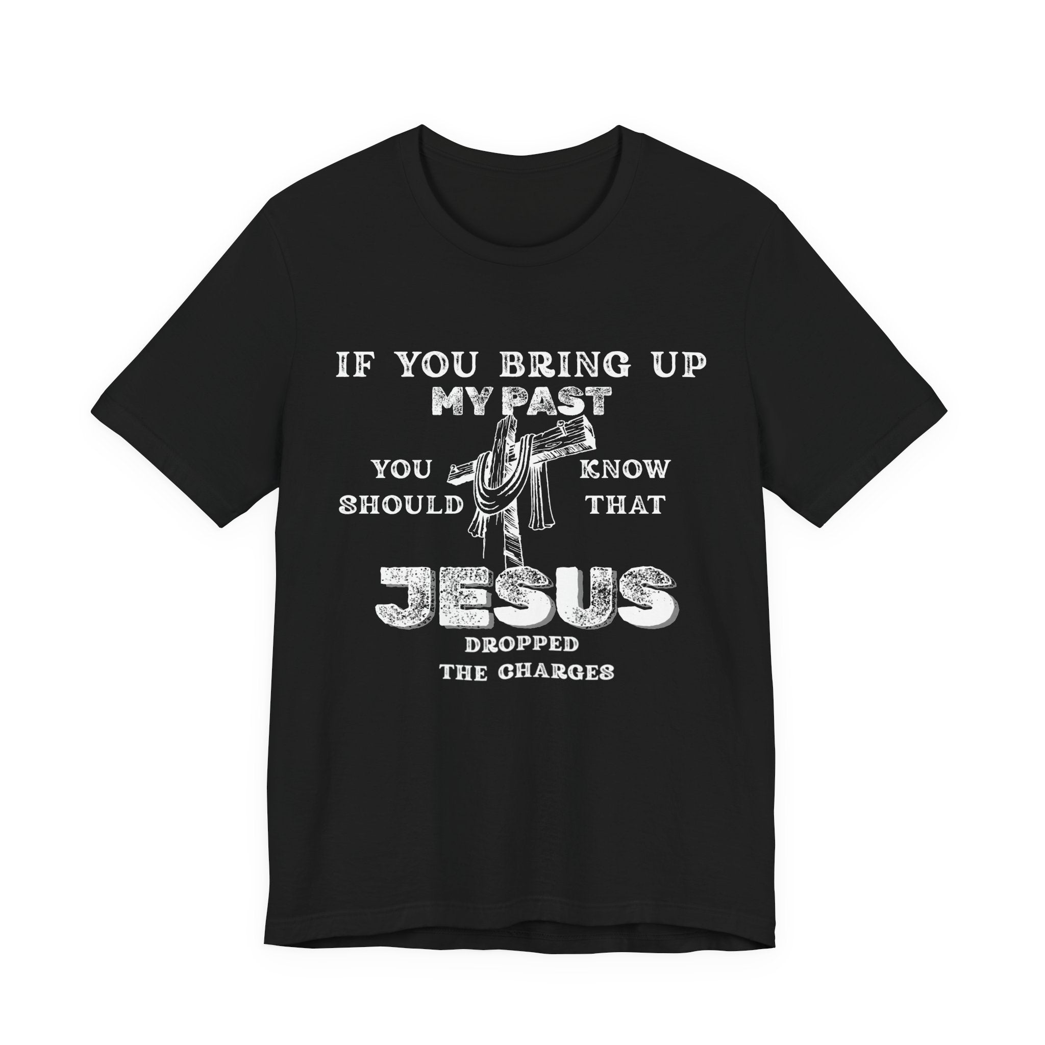 Faith Graphic Tee — "If You Bring Up My Past You Should Know That Jesus Dropped The Charges"