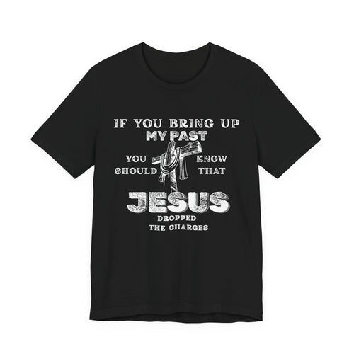 Faith Graphic Tee — "If You Bring Up My Past You Should Know That Jesus Dropped The Charges"