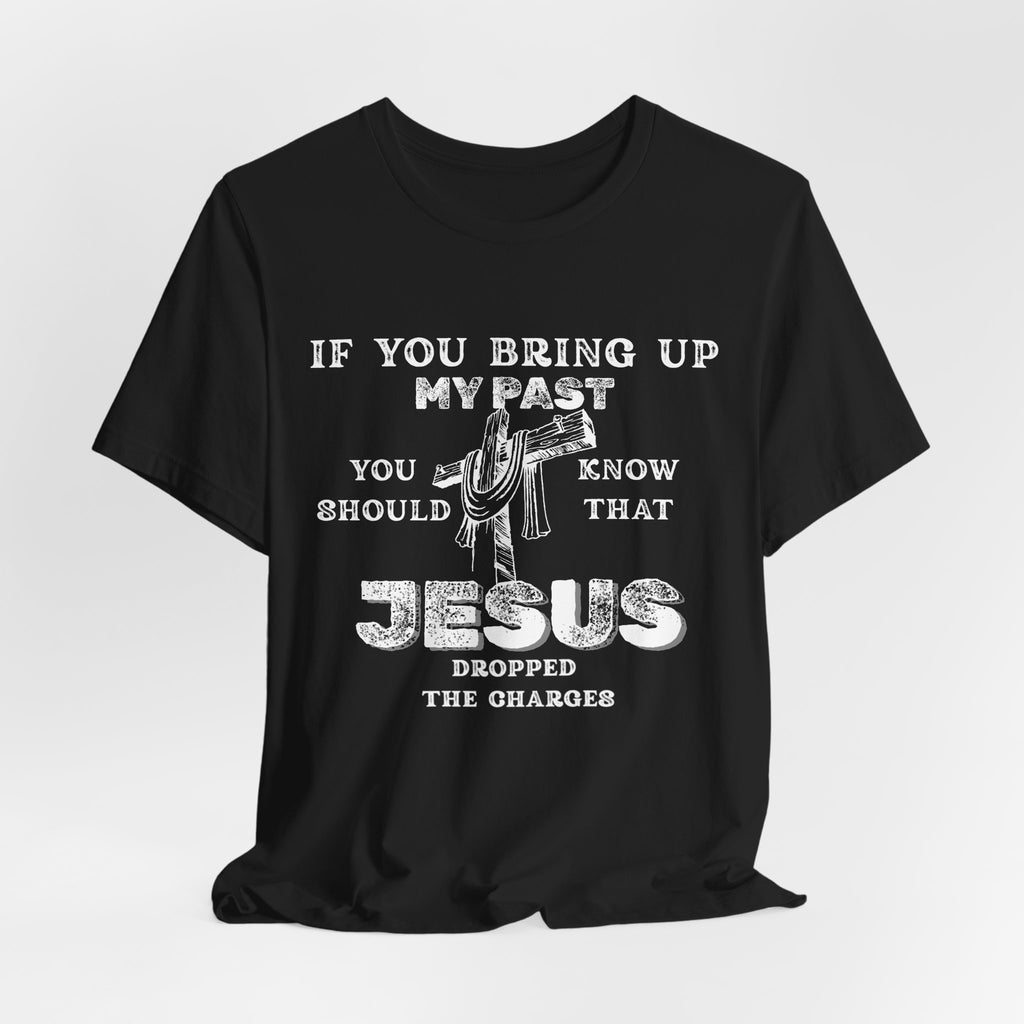 Faith Graphic Tee — "If You Bring Up My Past You Should Know That Jesus Dropped The Charges"