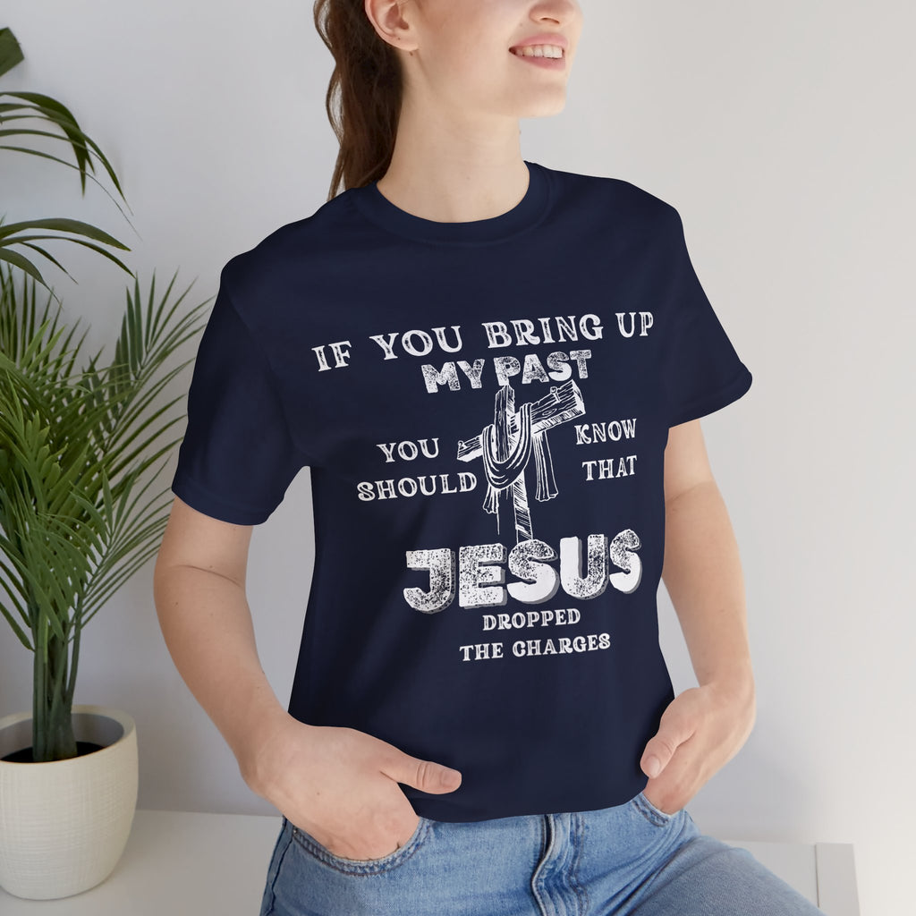 Faith Graphic Tee — "If You Bring Up My Past You Should Know That Jesus Dropped The Charges"