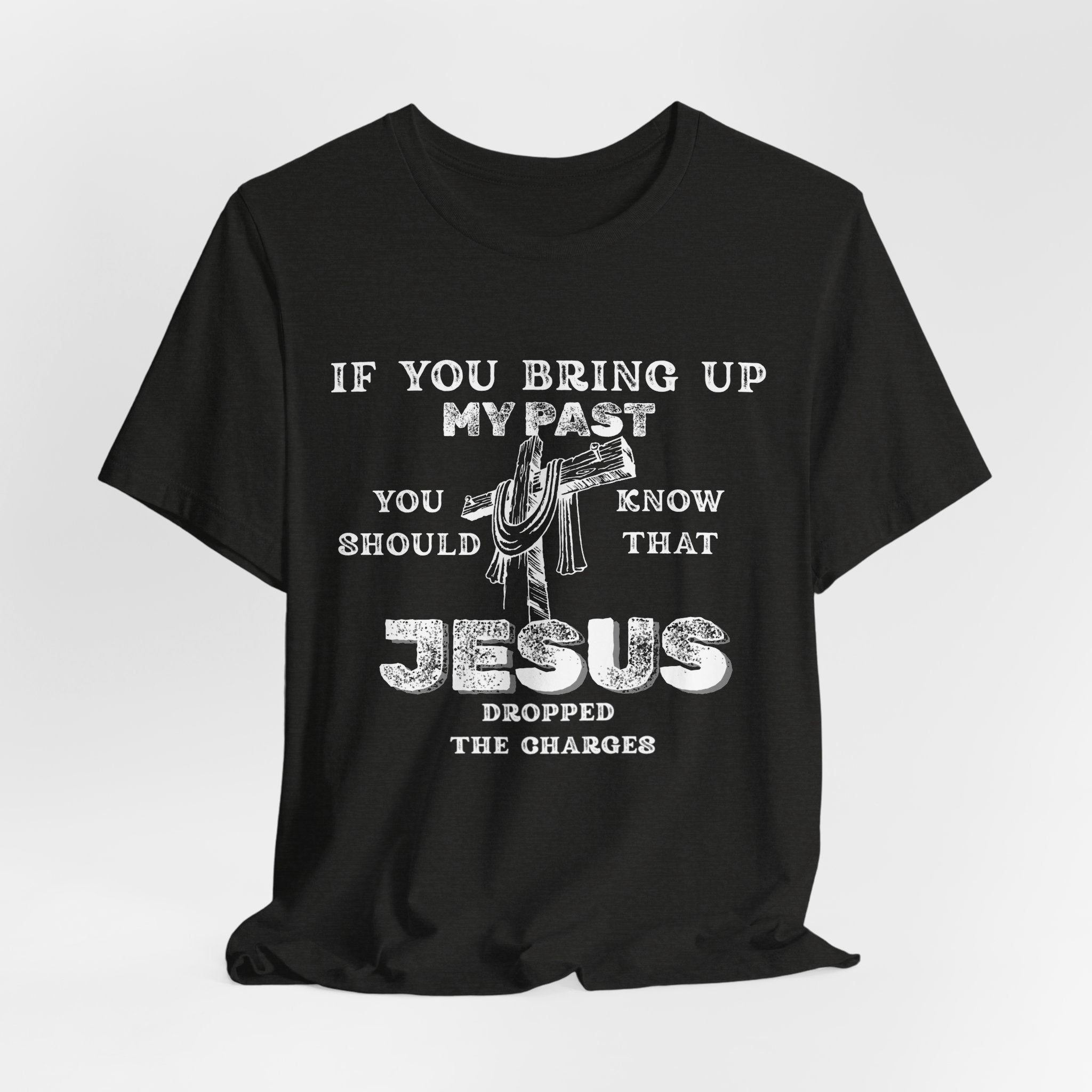 Faith Graphic Tee — "If You Bring Up My Past You Should Know That Jesus Dropped The Charges"
