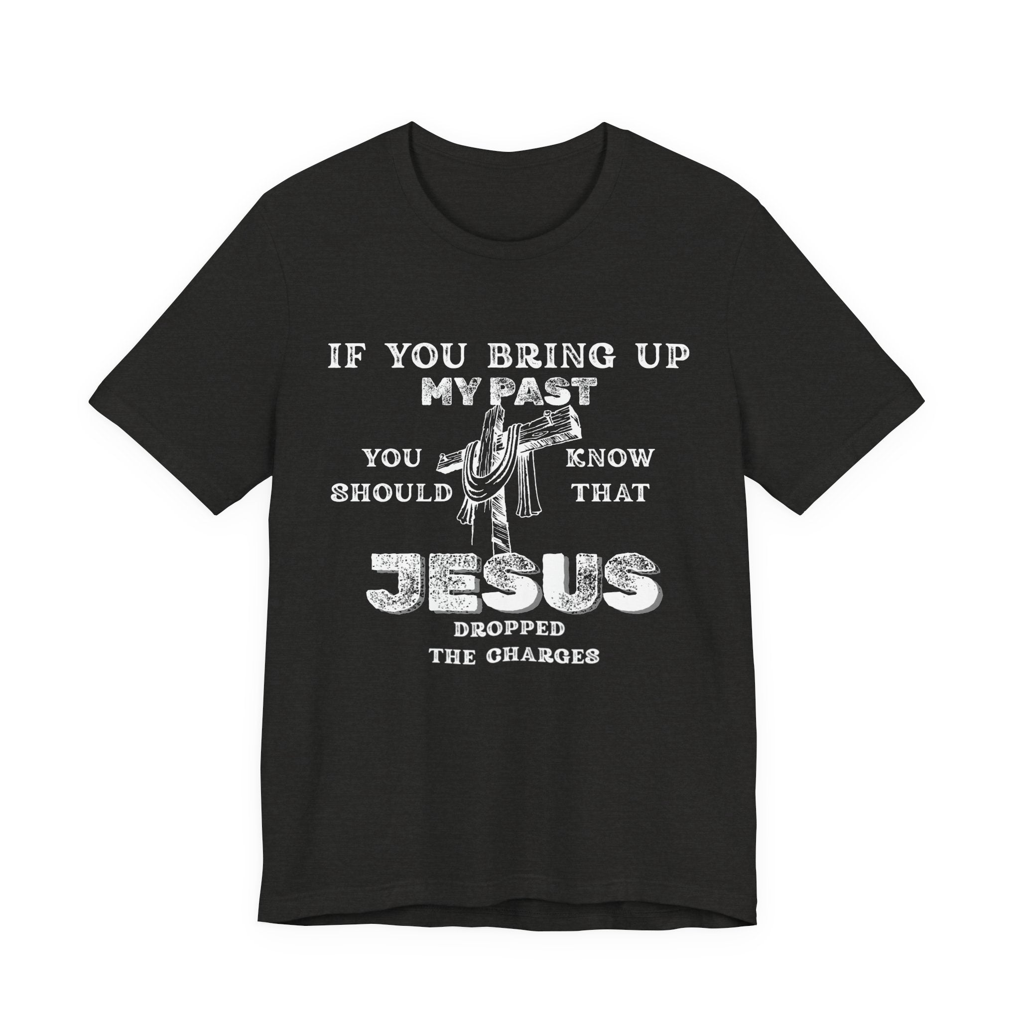 Faith Graphic Tee — "If You Bring Up My Past You Should Know That Jesus Dropped The Charges"