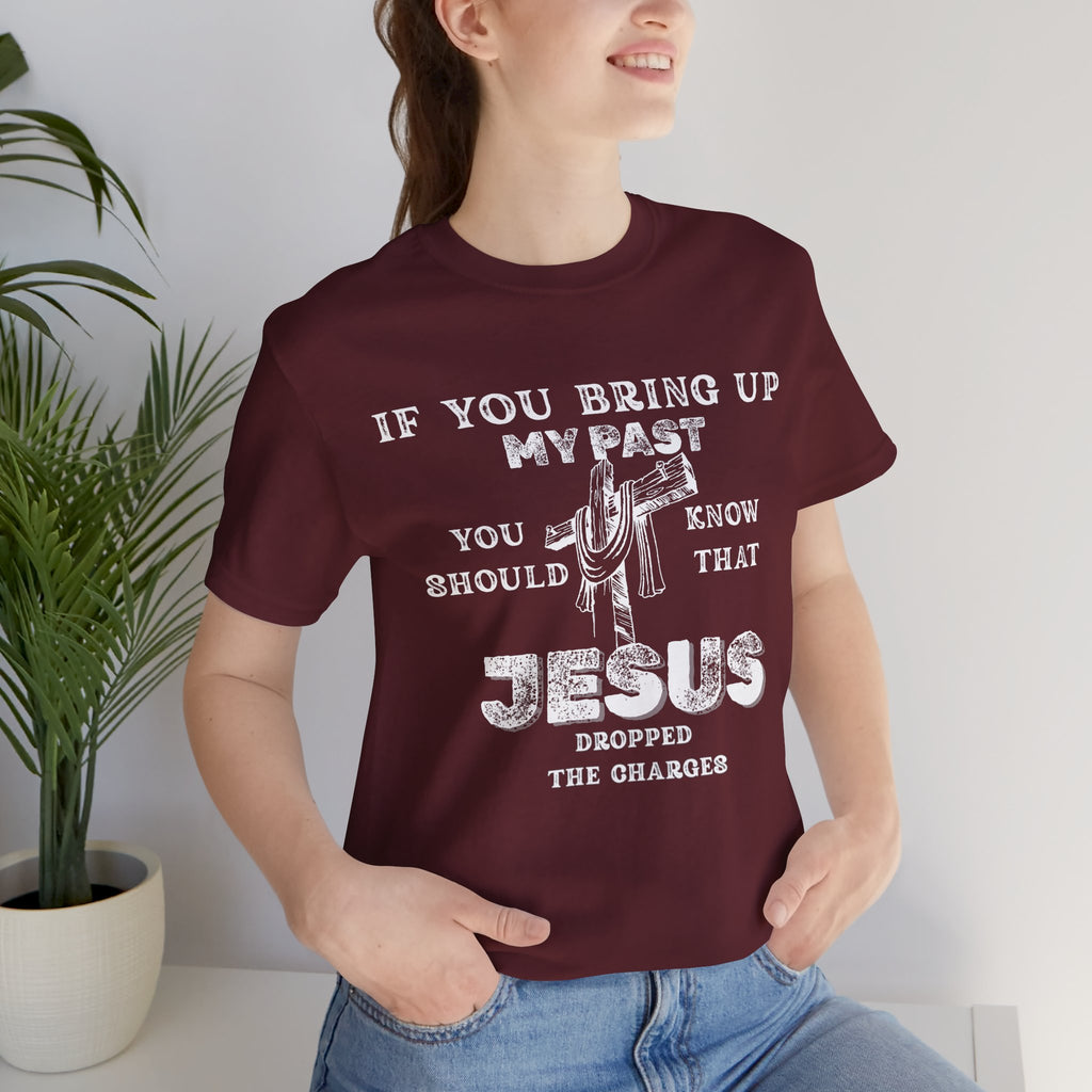 Faith Graphic Tee — "If You Bring Up My Past You Should Know That Jesus Dropped The Charges"