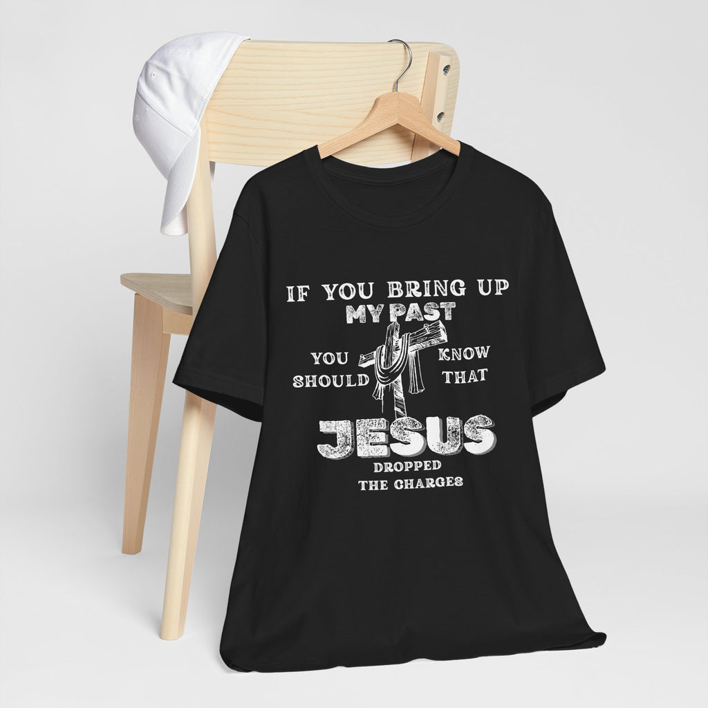Faith Graphic Tee — "If You Bring Up My Past You Should Know That Jesus Dropped The Charges"