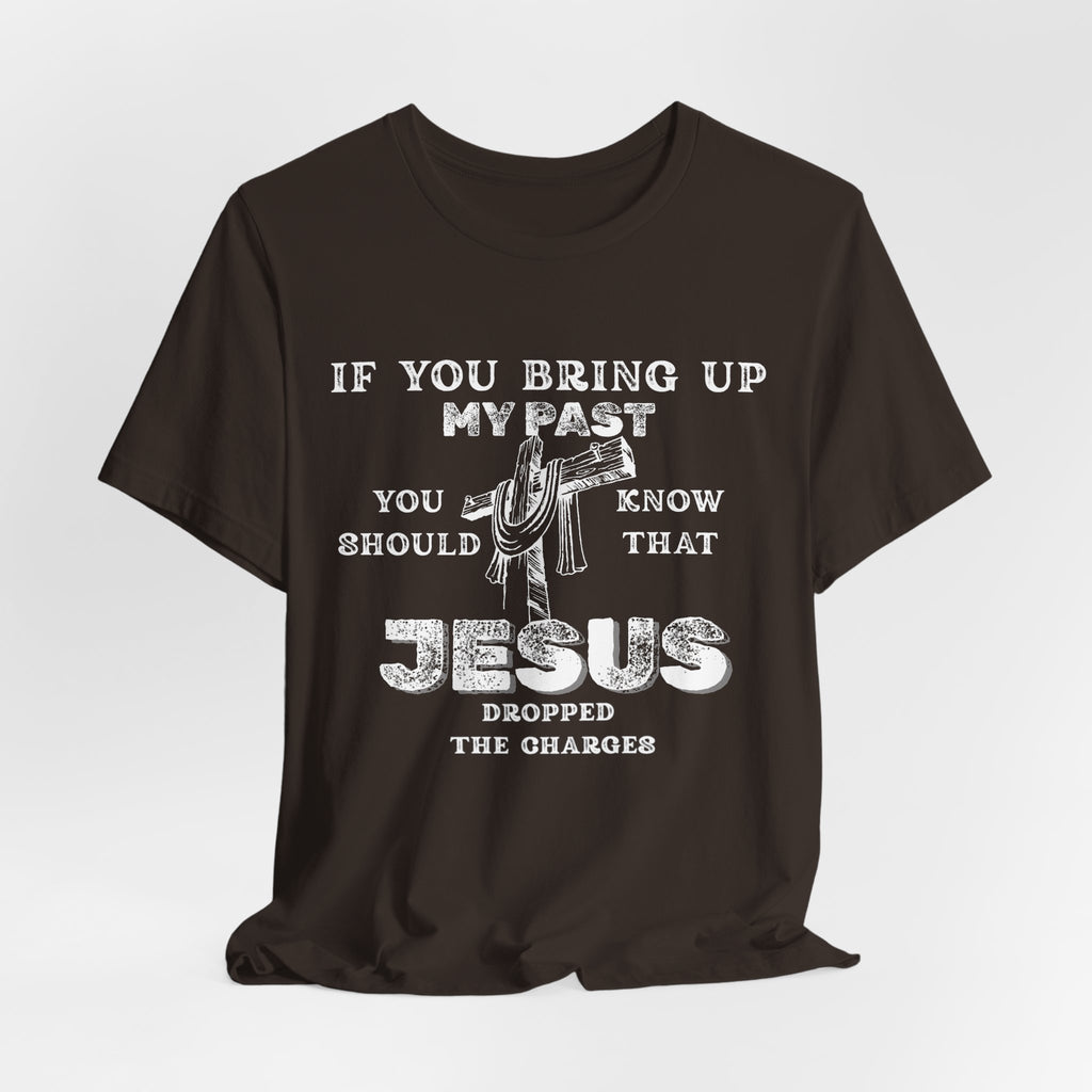 Faith Graphic Tee — "If You Bring Up My Past You Should Know That Jesus Dropped The Charges"